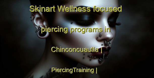 Skinart Wellness-focused piercing programs in Chinconcuautla | PiercingTraining | PiercingClasses | SkinartTraining-Mexico